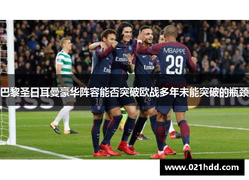 巴黎圣日耳曼豪华阵容能否突破欧战多年未能突破的瓶颈 巴黎圣日耳曼豪华阵容能否突破欧战多年未能突破的瓶颈