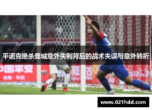 平诺克绝杀曼城意外失利背后的战术失误与意外转折