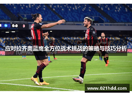 应对拉齐奥蓝鹰全方位战术挑战的策略与技巧分析 应对拉齐奥蓝鹰全方位战术挑战的策略与技巧分析